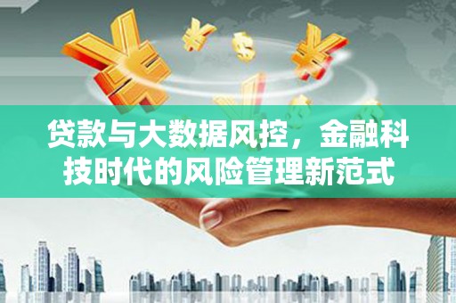 晋宁贷款与大数据风控，金融科技时代的风险管理新范式
