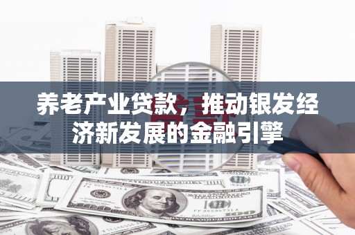 晋宁养老产业贷款，推动银发经济新发展的金融引擎