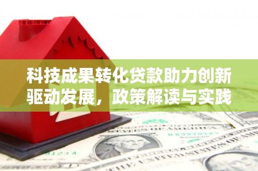 晋宁科技成果转化贷款助力创新驱动发展，政策解读与实践探索