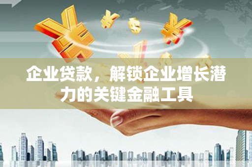 晋宁企业贷款，解锁企业增长潜力的关键金融工具