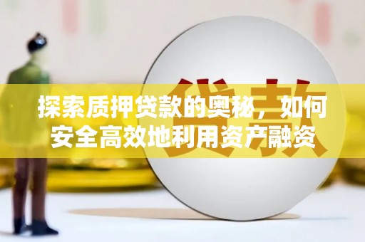 晋宁探索质押贷款的奥秘，如何安全高效地利用资产融资