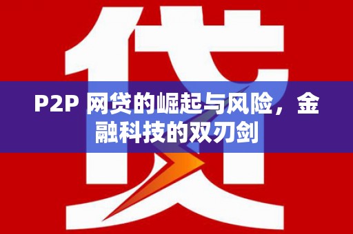 晋宁P2P 网贷的崛起与风险，金融科技的双刃剑