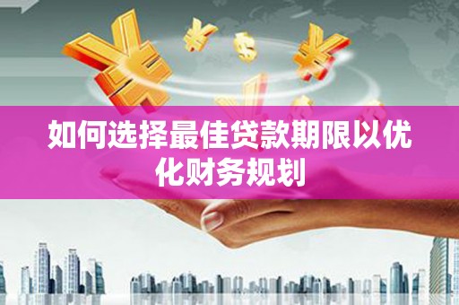 晋宁如何选择最佳贷款期限以优化财务规划