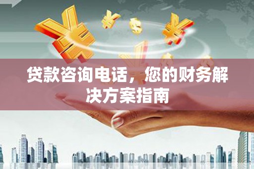 晋宁贷款咨询电话，您的财务解决方案指南