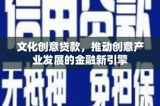 晋宁文化创意贷款，推动创意产业发展的金融新引擎