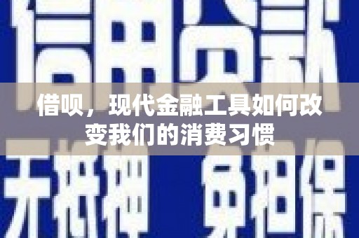 晋宁借呗，现代金融工具如何改变我们的消费习惯