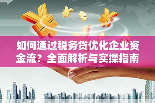 晋宁如何通过税务贷优化企业资金流？全面解析与实操指南