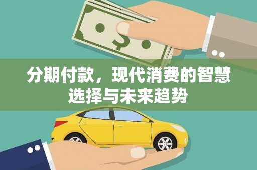 晋宁分期付款，现代消费的智慧选择与未来趋势