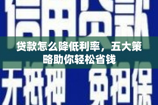晋宁贷款怎么降低利率，五大策略助你轻松省钱