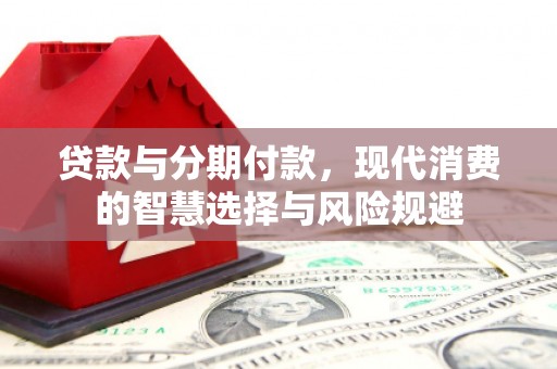晋宁贷款与分期付款，现代消费的智慧选择与风险规避