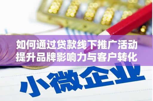 晋宁如何通过贷款线下推广活动提升品牌影响力与客户转化率