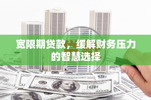 晋宁宽限期贷款，缓解财务压力的智慧选择