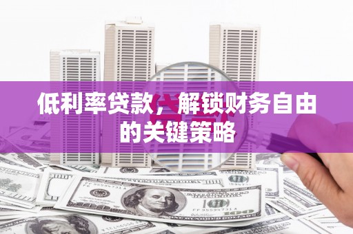 晋宁低利率贷款，解锁财务自由的关键策略