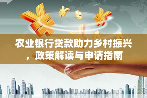 晋宁农业银行贷款助力乡村振兴，政策解读与申请指南