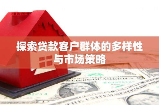 晋宁探索贷款客户群体的多样性与市场策略