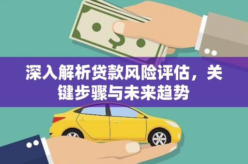 晋宁深入解析贷款风险评估，关键步骤与未来趋势
