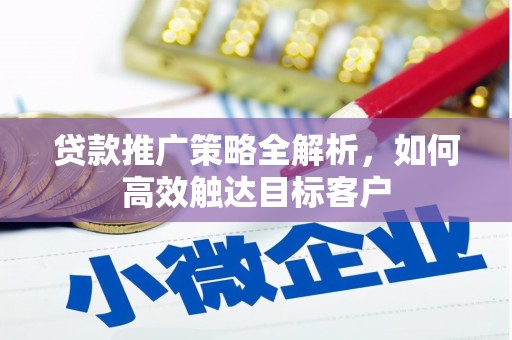 晋宁贷款推广策略全解析，如何高效触达目标客户