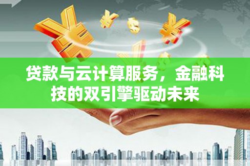 晋宁贷款与云计算服务，金融科技的双引擎驱动未来