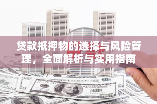 晋宁贷款抵押物的选择与风险管理，全面解析与实用指南