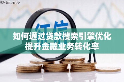 晋宁如何通过贷款搜索引擎优化提升金融业务转化率
