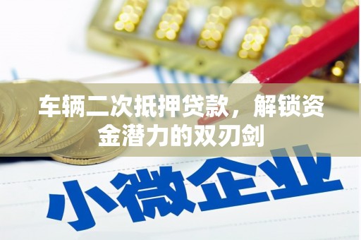晋宁车辆二次抵押贷款，解锁资金潜力的双刃剑