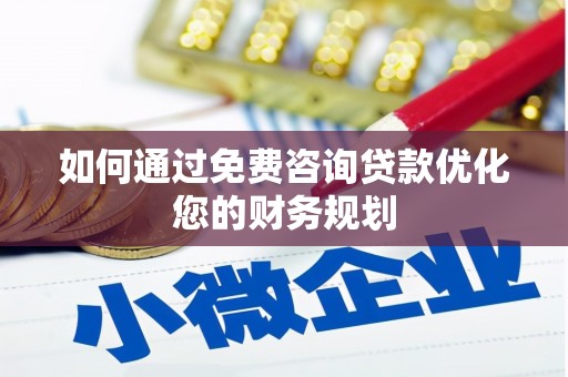 晋宁如何通过免费咨询贷款优化您的财务规划