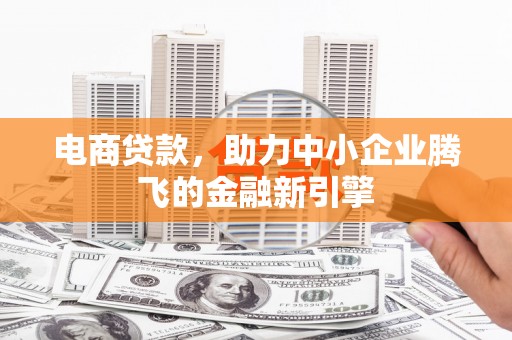 晋宁电商贷款，助力中小企业腾飞的金融新引擎