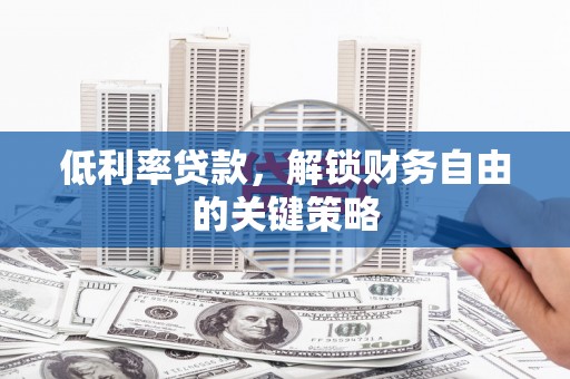 晋宁低利率贷款，解锁财务自由的关键策略