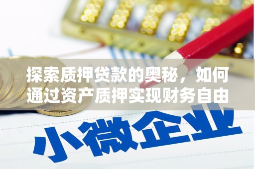 晋宁探索质押贷款的奥秘，如何通过资产质押实现财务自由