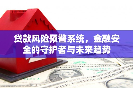 晋宁贷款风险预警系统，金融安全的守护者与未来趋势