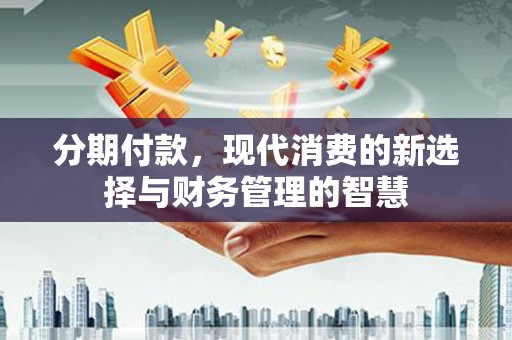 晋宁分期付款，现代消费的新选择与财务管理的智慧