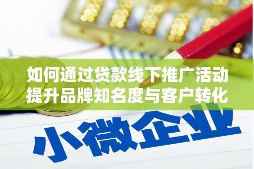 晋宁如何通过贷款线下推广活动提升品牌知名度与客户转化率