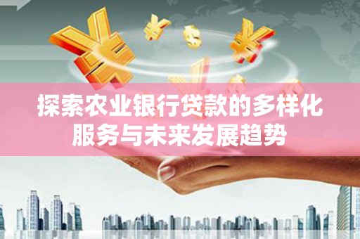 晋宁探索农业银行贷款的多样化服务与未来发展趋势