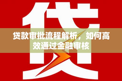晋宁贷款审批流程解析，如何高效通过金融审核