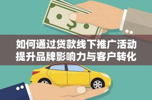 晋宁如何通过贷款线下推广活动提升品牌影响力与客户转化率