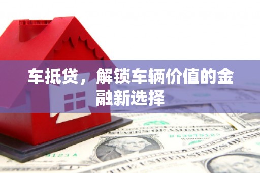 晋宁车抵贷，解锁车辆价值的金融新选择
