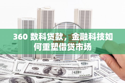 晋宁360 数科贷款，金融科技如何重塑借贷市场