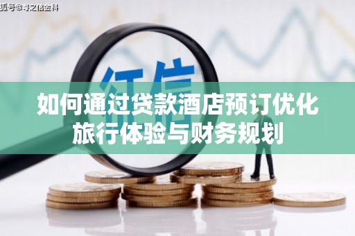 晋宁如何通过贷款酒店预订优化旅行体验与财务规划