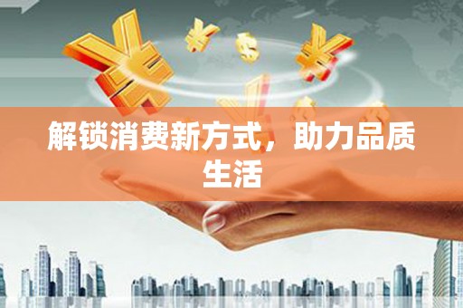 晋宁解锁消费新方式，助力品质生活