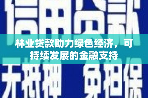 晋宁林业贷款助力绿色经济，可持续发展的金融支持