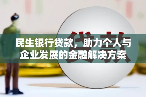 晋宁民生银行贷款，助力个人与企业发展的金融解决方案