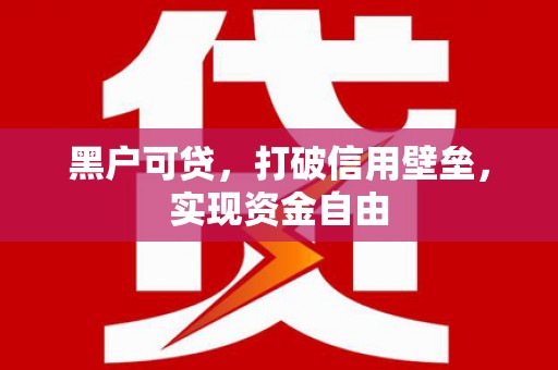 晋宁黑户可贷，打破信用壁垒，实现资金自由