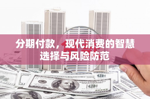 晋宁分期付款，现代消费的智慧选择与风险防范