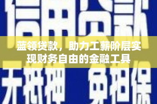 晋宁蓝领贷款，助力工薪阶层实现财务自由的金融工具