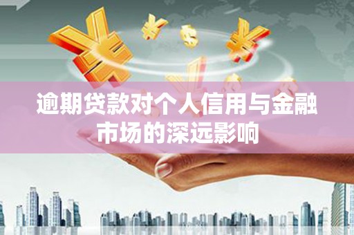 晋宁逾期贷款对个人信用与金融市场的深远影响
