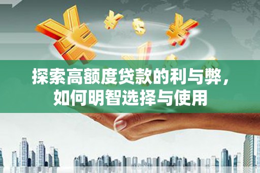 晋宁探索高额度贷款的利与弊，如何明智选择与使用