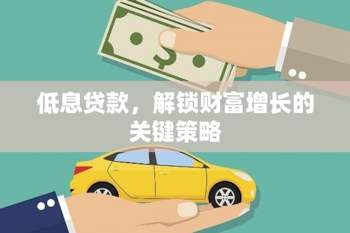 晋宁低息贷款，解锁财富增长的关键策略