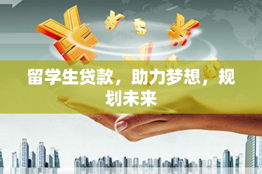 晋宁留学生贷款，助力梦想，规划未来