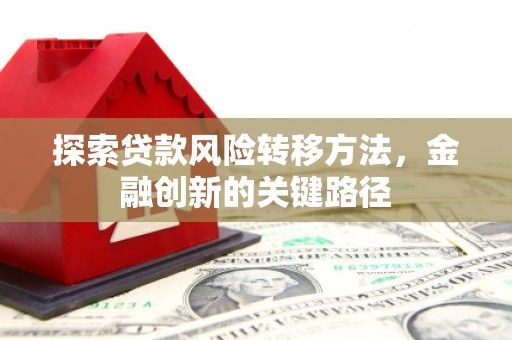 晋宁探索贷款风险转移方法，金融创新的关键路径