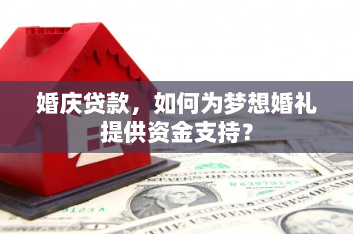 晋宁婚庆贷款，如何为梦想婚礼提供资金支持？